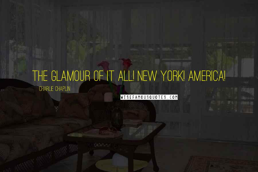 Charlie Chaplin Quotes: The glamour of it all! New York! America!