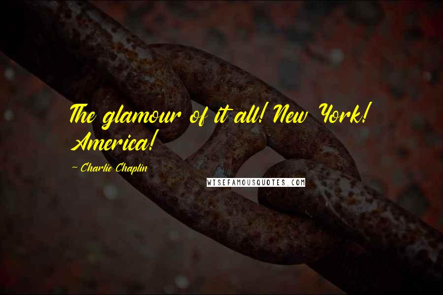 Charlie Chaplin Quotes: The glamour of it all! New York! America!