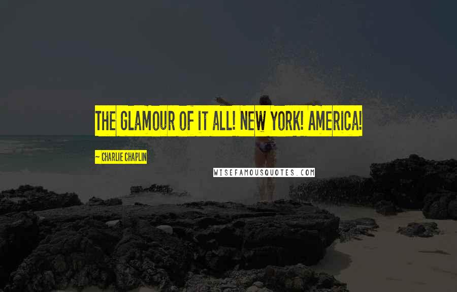 Charlie Chaplin Quotes: The glamour of it all! New York! America!