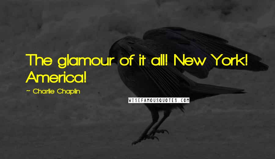 Charlie Chaplin Quotes: The glamour of it all! New York! America!