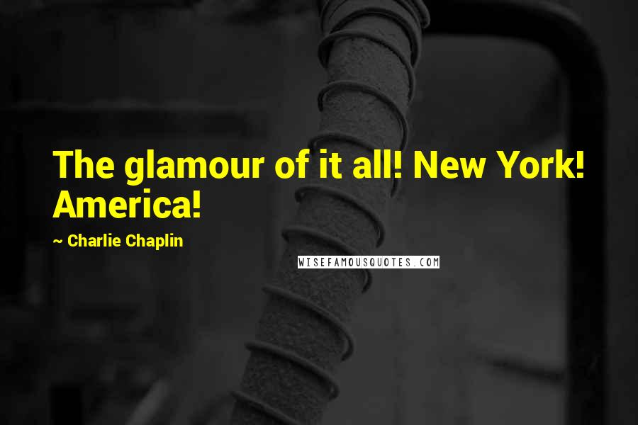 Charlie Chaplin Quotes: The glamour of it all! New York! America!