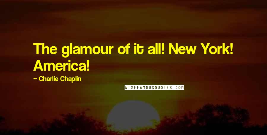 Charlie Chaplin Quotes: The glamour of it all! New York! America!