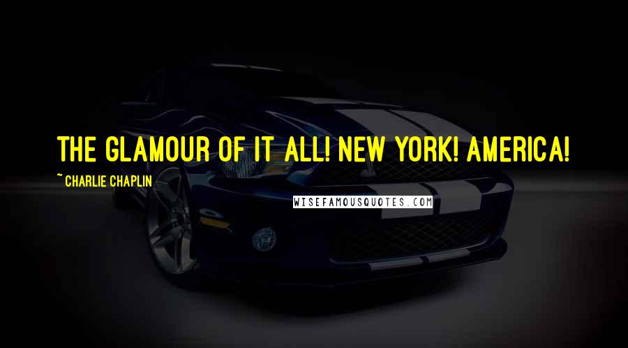 Charlie Chaplin Quotes: The glamour of it all! New York! America!
