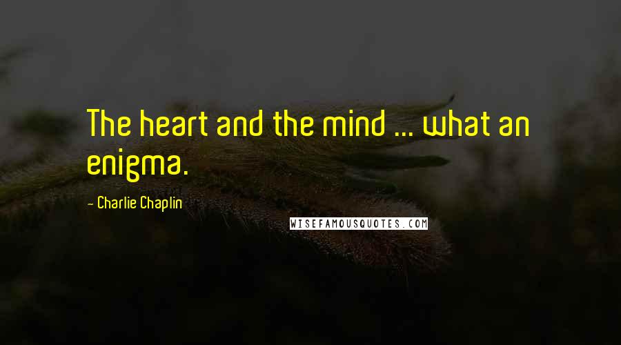 Charlie Chaplin Quotes: The heart and the mind ... what an enigma.