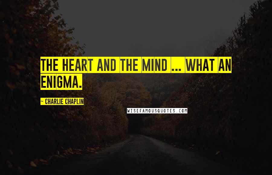 Charlie Chaplin Quotes: The heart and the mind ... what an enigma.