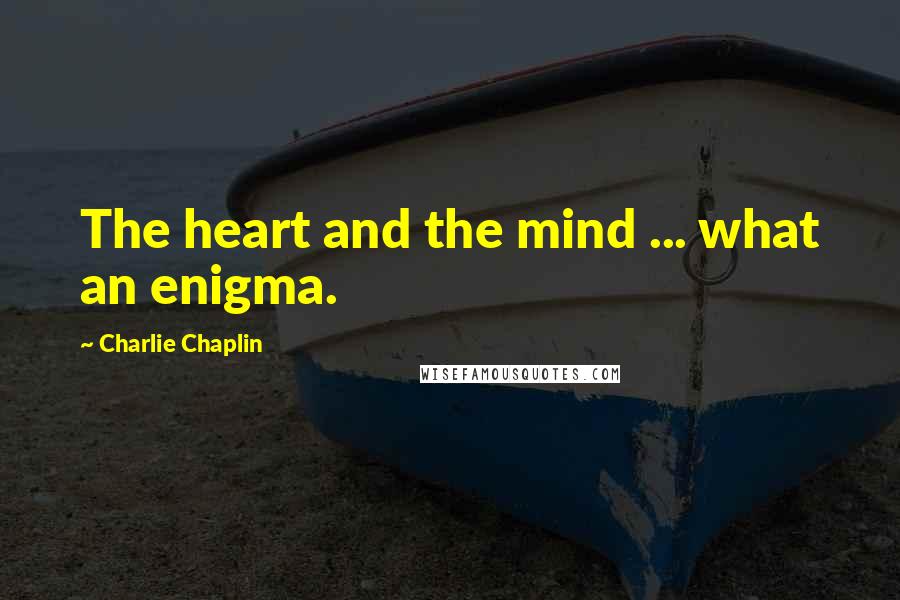 Charlie Chaplin Quotes: The heart and the mind ... what an enigma.