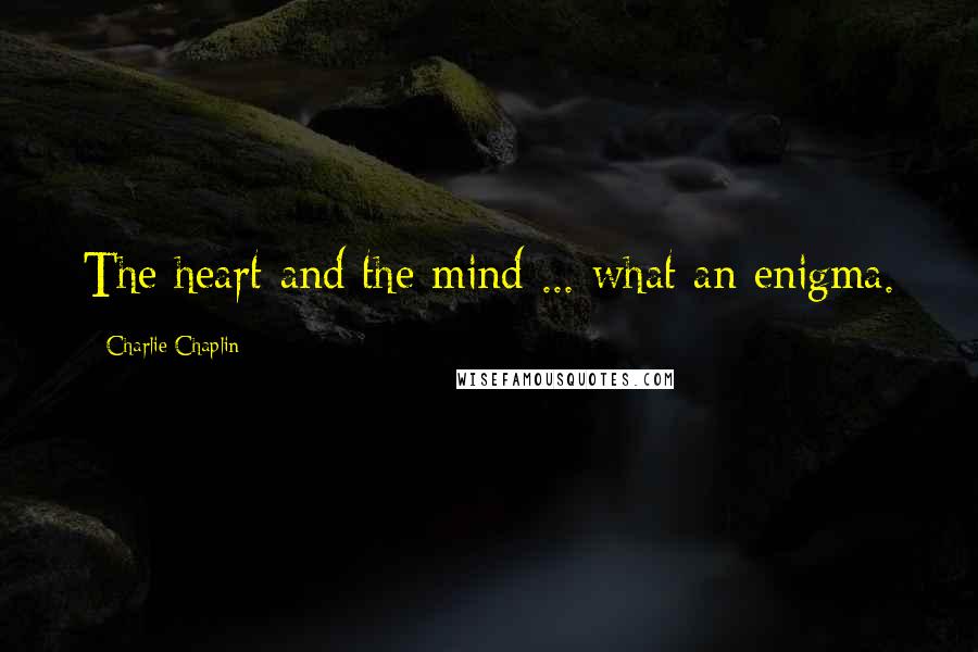 Charlie Chaplin Quotes: The heart and the mind ... what an enigma.