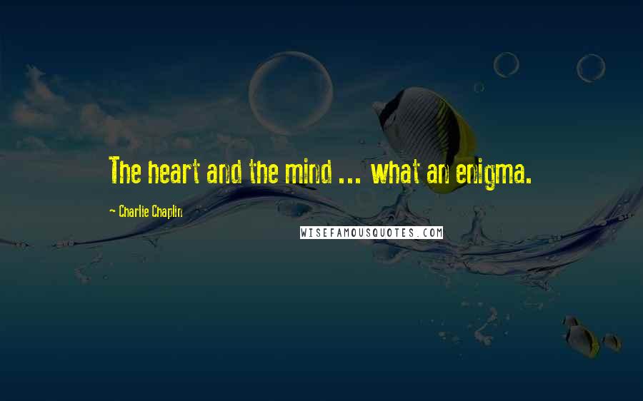 Charlie Chaplin Quotes: The heart and the mind ... what an enigma.