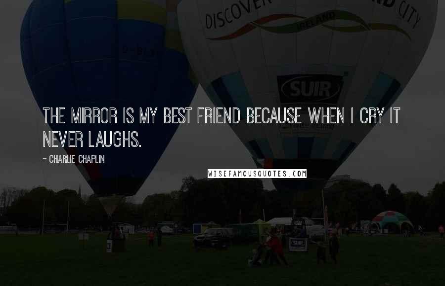 Charlie Chaplin Quotes: The mirror is my best friend because when I cry it never laughs.