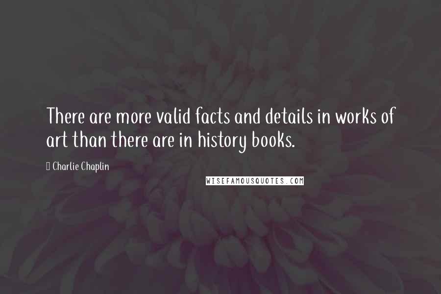 Charlie Chaplin Quotes: There are more valid facts and details in works of art than there are in history books.