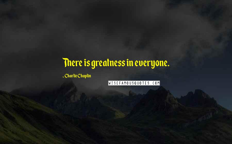 Charlie Chaplin Quotes: There is greatness in everyone.