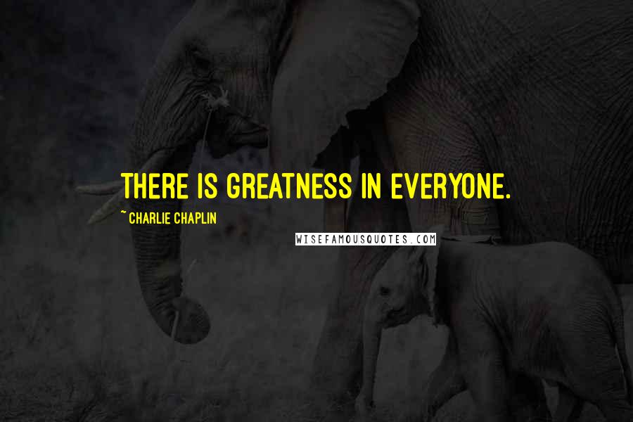 Charlie Chaplin Quotes: There is greatness in everyone.