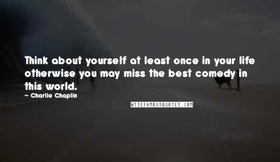 Charlie Chaplin Quotes: Think about yourself at least once in your life otherwise you may miss the best comedy in this world.