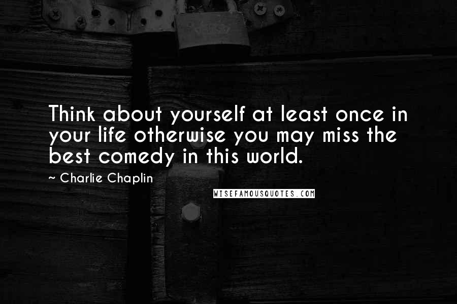 Charlie Chaplin Quotes: Think about yourself at least once in your life otherwise you may miss the best comedy in this world.