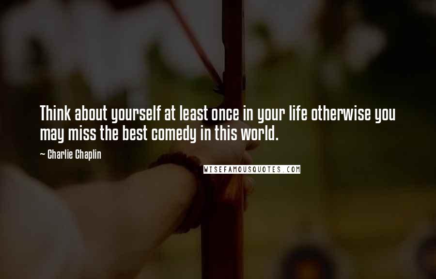 Charlie Chaplin Quotes: Think about yourself at least once in your life otherwise you may miss the best comedy in this world.