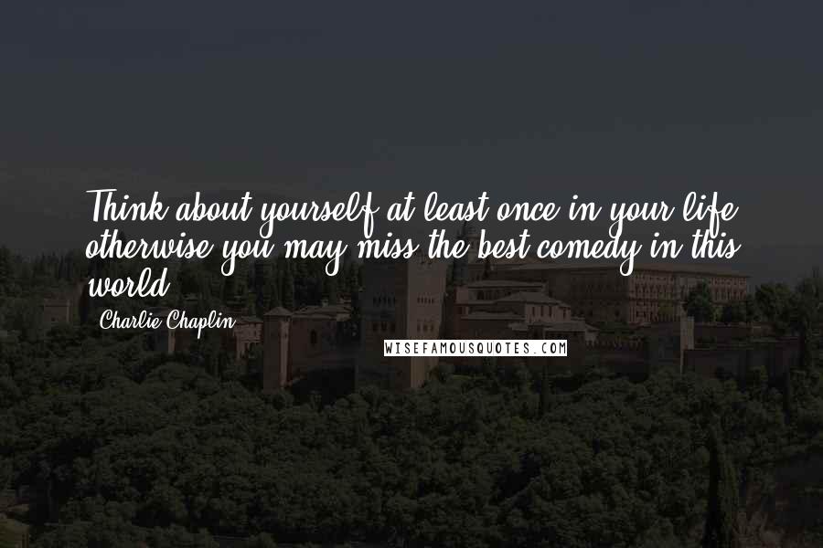 Charlie Chaplin Quotes: Think about yourself at least once in your life otherwise you may miss the best comedy in this world.