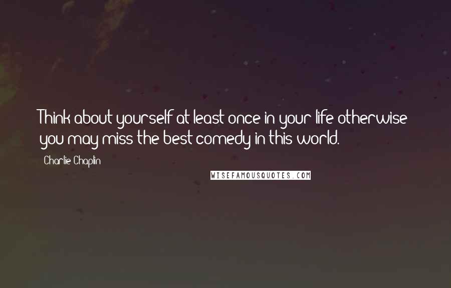 Charlie Chaplin Quotes: Think about yourself at least once in your life otherwise you may miss the best comedy in this world.