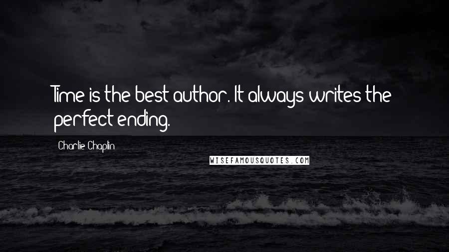 Charlie Chaplin Quotes: Time is the best author. It always writes the perfect ending.