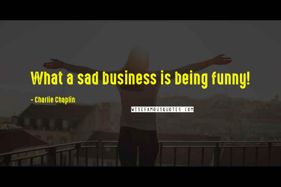 Charlie Chaplin Quotes: What a sad business is being funny!