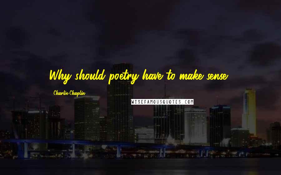 Charlie Chaplin Quotes: Why should poetry have to make sense?