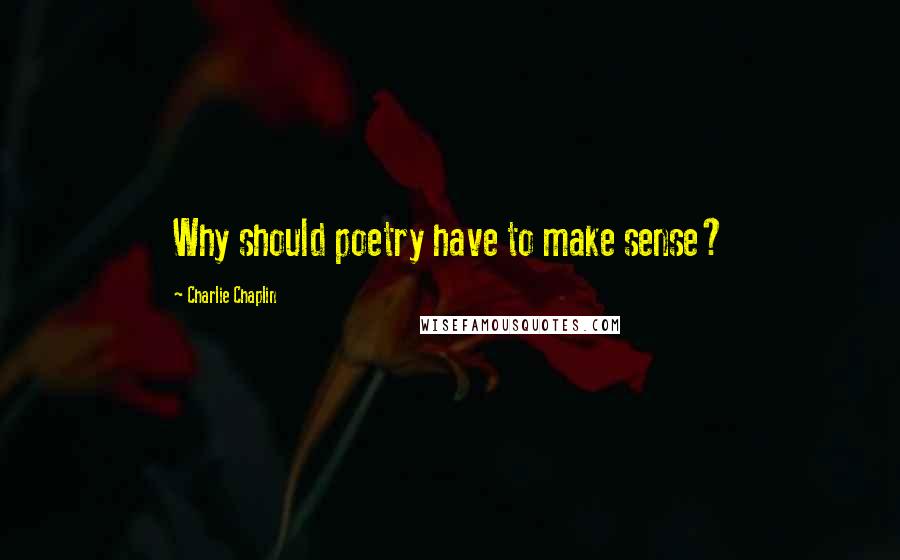 Charlie Chaplin Quotes: Why should poetry have to make sense?
