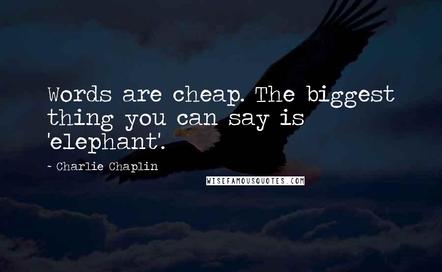 Charlie Chaplin Quotes: Words are cheap. The biggest thing you can say is 'elephant'.
