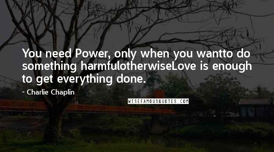 Charlie Chaplin Quotes: You need Power, only when you wantto do something harmfulotherwiseLove is enough to get everything done.