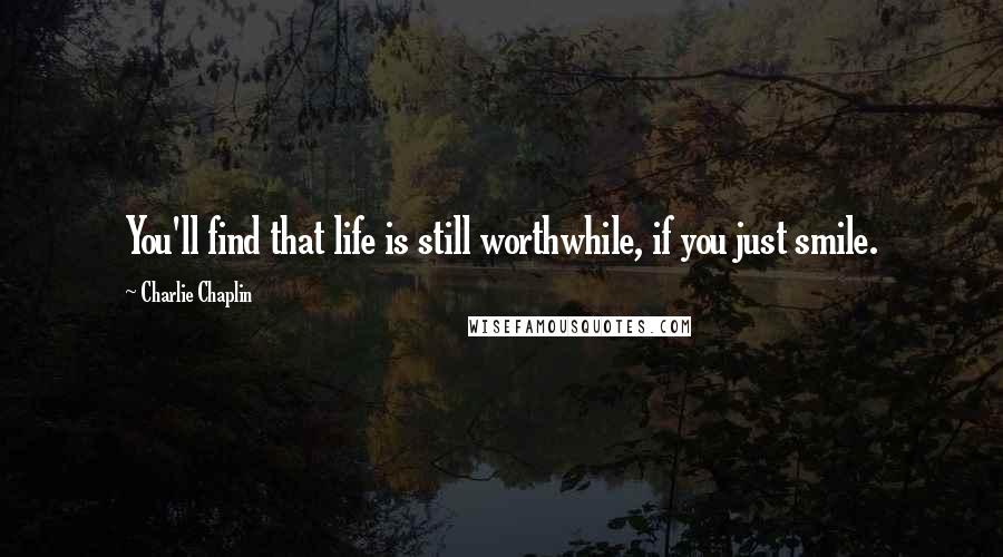 Charlie Chaplin Quotes: You'll find that life is still worthwhile, if you just smile.