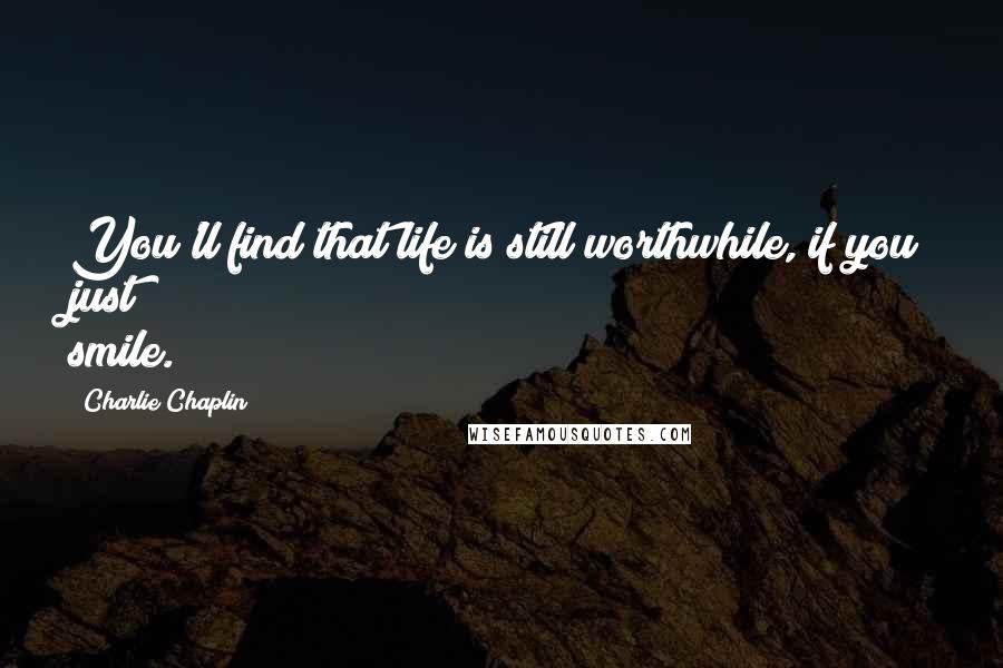 Charlie Chaplin Quotes: You'll find that life is still worthwhile, if you just smile.