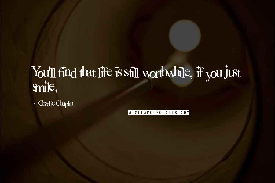 Charlie Chaplin Quotes: You'll find that life is still worthwhile, if you just smile.