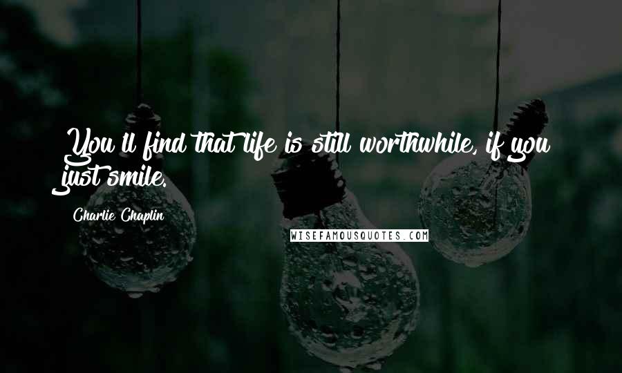 Charlie Chaplin Quotes: You'll find that life is still worthwhile, if you just smile.