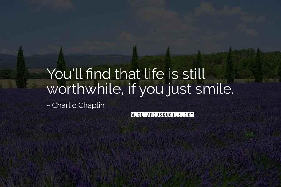 Charlie Chaplin Quotes: You'll find that life is still worthwhile, if you just smile.