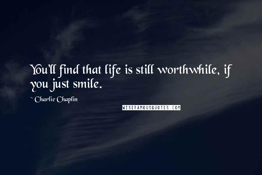 Charlie Chaplin Quotes: You'll find that life is still worthwhile, if you just smile.