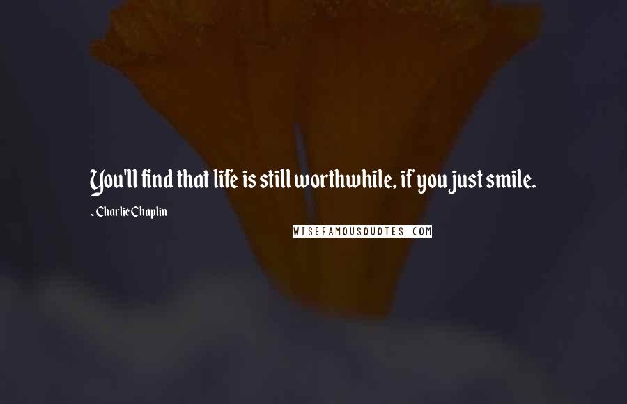 Charlie Chaplin Quotes: You'll find that life is still worthwhile, if you just smile.