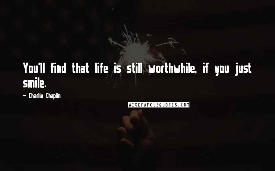 Charlie Chaplin Quotes: You'll find that life is still worthwhile, if you just smile.