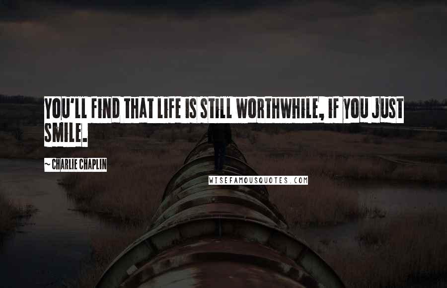 Charlie Chaplin Quotes: You'll find that life is still worthwhile, if you just smile.