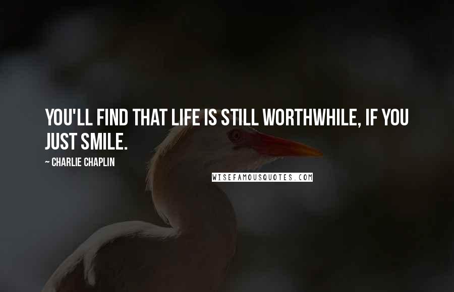 Charlie Chaplin Quotes: You'll find that life is still worthwhile, if you just smile.