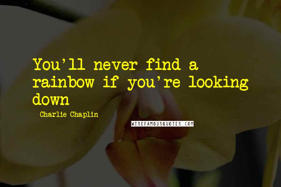 Charlie Chaplin Quotes: You'll never find a rainbow if you're looking down