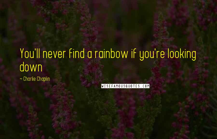 Charlie Chaplin Quotes: You'll never find a rainbow if you're looking down