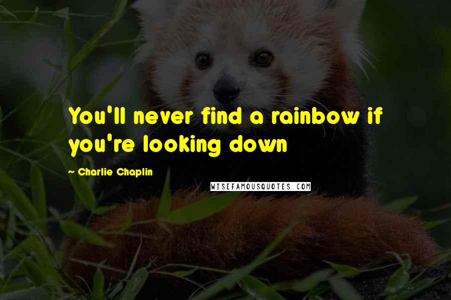 Charlie Chaplin Quotes: You'll never find a rainbow if you're looking down