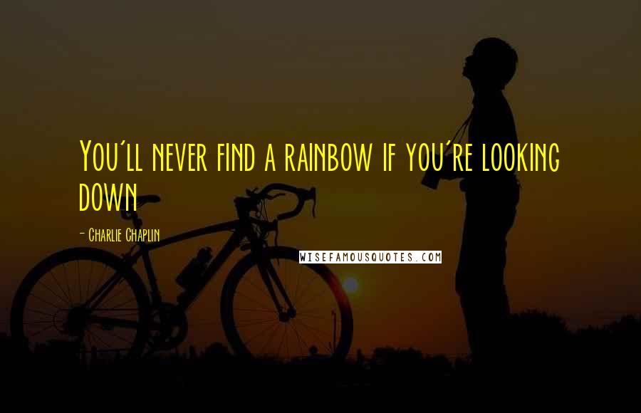 Charlie Chaplin Quotes: You'll never find a rainbow if you're looking down