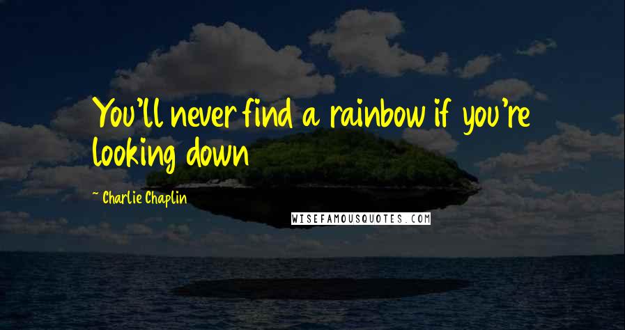 Charlie Chaplin Quotes: You'll never find a rainbow if you're looking down