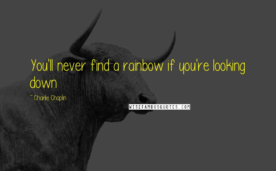 Charlie Chaplin Quotes: You'll never find a rainbow if you're looking down