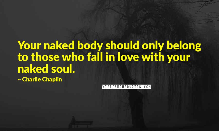 Charlie Chaplin Quotes: Your naked body should only belong to those who fall in love with your naked soul.