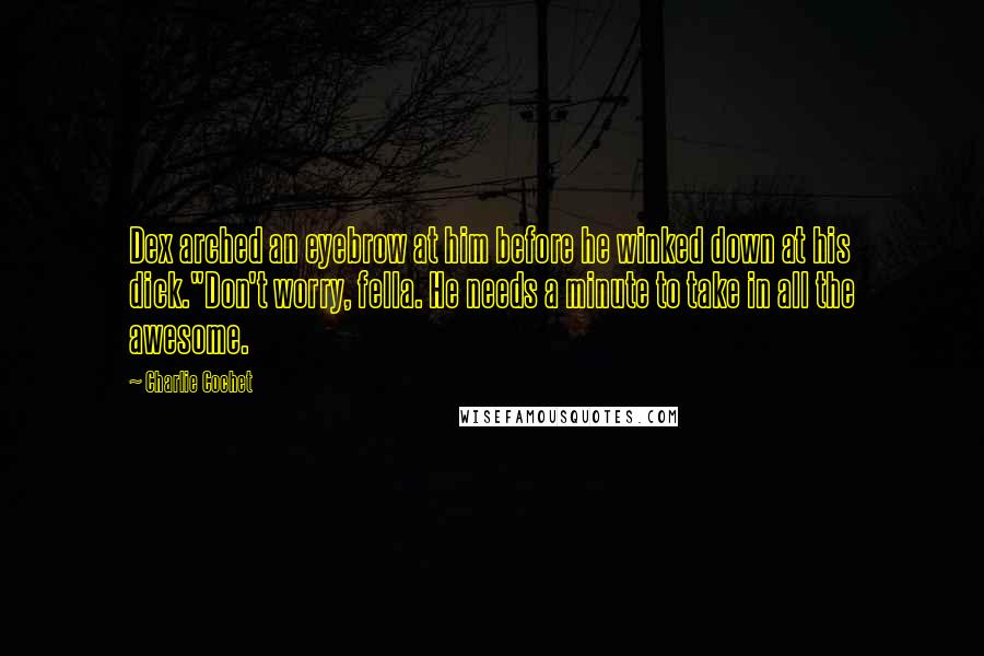Charlie Cochet Quotes: Dex arched an eyebrow at him before he winked down at his dick."Don't worry, fella. He needs a minute to take in all the awesome.