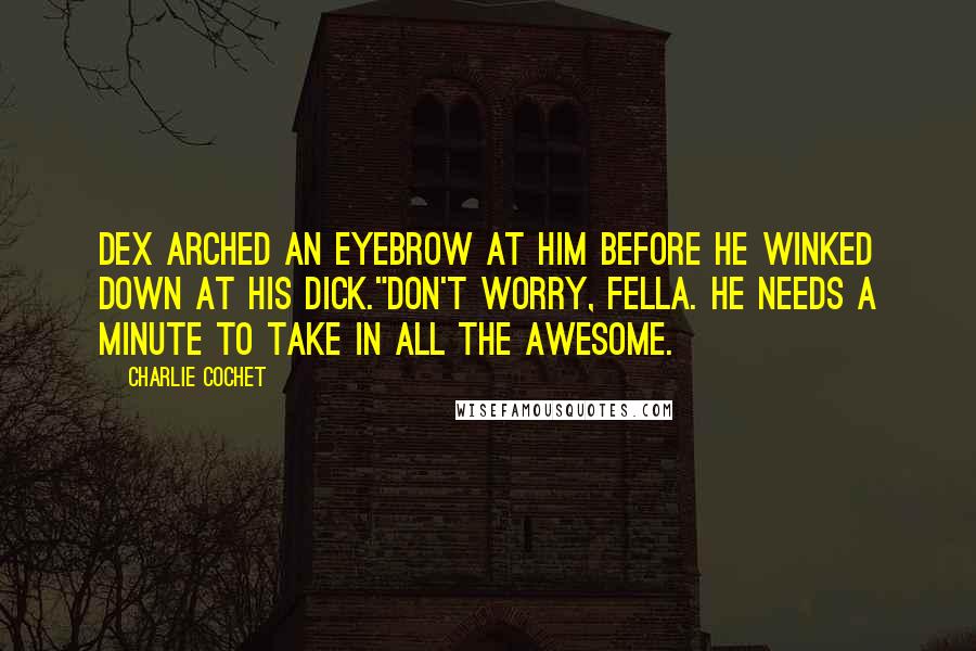 Charlie Cochet Quotes: Dex arched an eyebrow at him before he winked down at his dick."Don't worry, fella. He needs a minute to take in all the awesome.