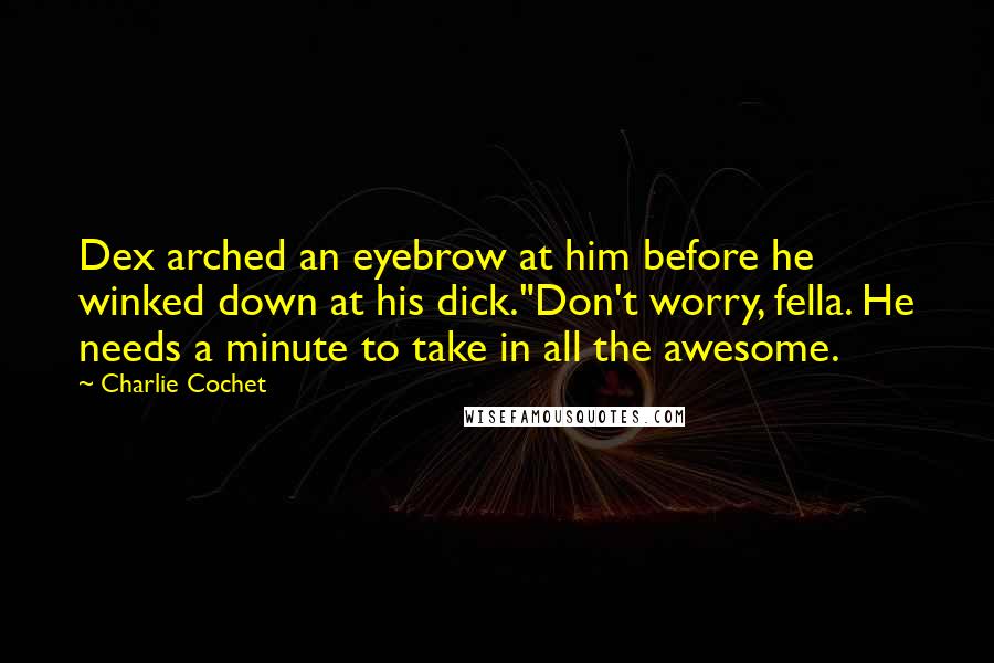 Charlie Cochet Quotes: Dex arched an eyebrow at him before he winked down at his dick."Don't worry, fella. He needs a minute to take in all the awesome.