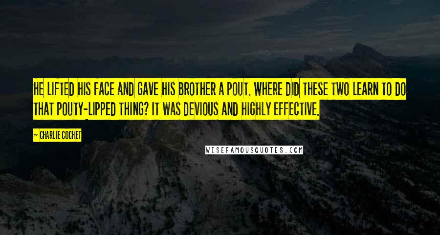 Charlie Cochet Quotes: He lifted his face and gave his brother a pout. Where did these two learn to do that pouty-lipped thing? It was devious and highly effective.