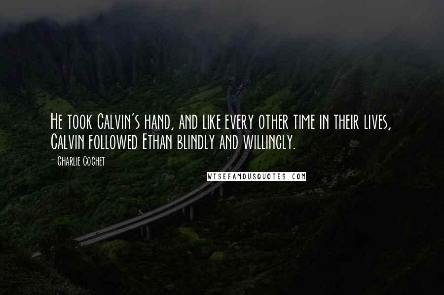 Charlie Cochet Quotes: He took Calvin's hand, and like every other time in their lives, Calvin followed Ethan blindly and willingly.