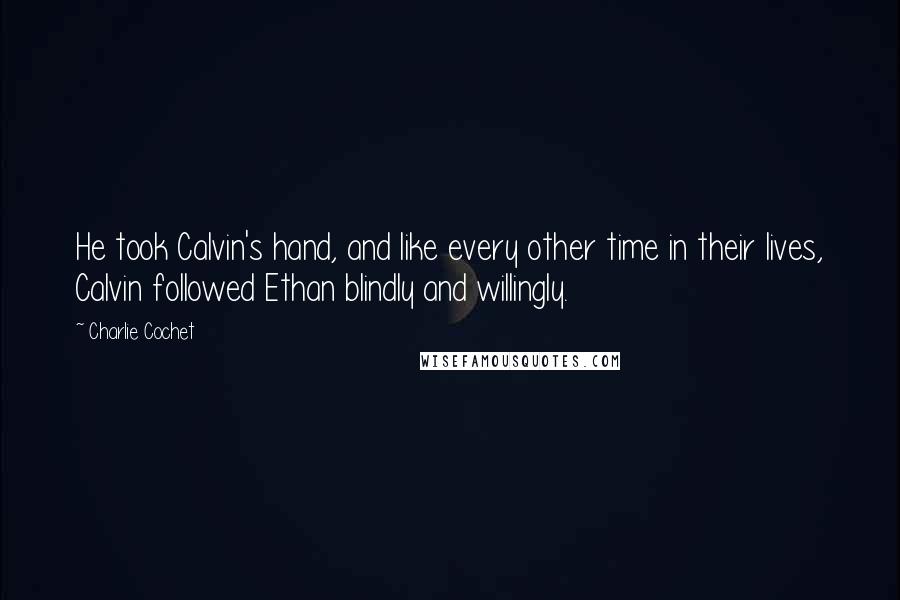 Charlie Cochet Quotes: He took Calvin's hand, and like every other time in their lives, Calvin followed Ethan blindly and willingly.